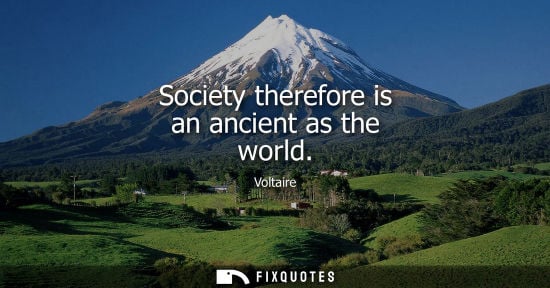Small: Society therefore is an ancient as the world