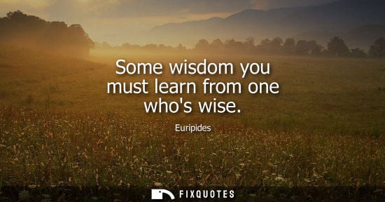 Small: Some wisdom you must learn from one whos wise