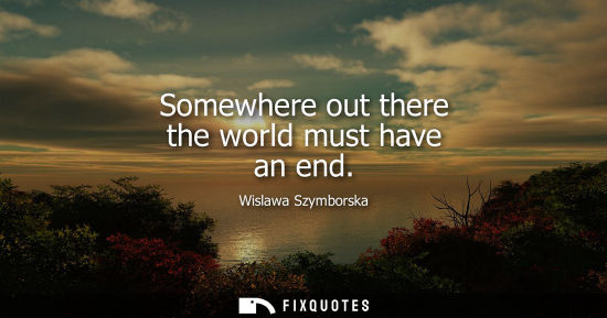 Small: Somewhere out there the world must have an end