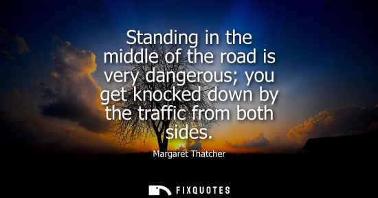 Small: Standing in the middle of the road is very dangerous you get knocked down by the traffic from both sides