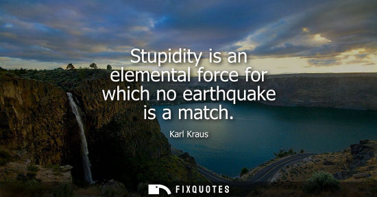 Small: Stupidity is an elemental force for which no earthquake is a match