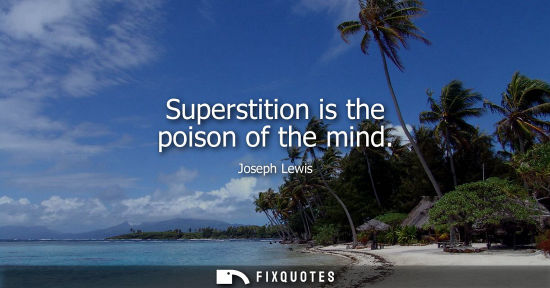 Small: Superstition is the poison of the mind - Joseph Lewis