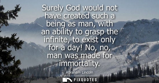 Small: Surely God would not have created such a being as man, with an ability to grasp the infinite, to exist only fo