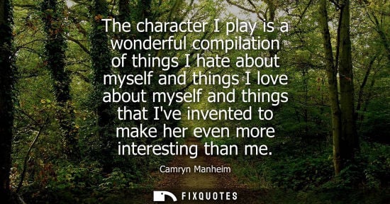 Small: The character I play is a wonderful compilation of things I hate about myself and things I love about m