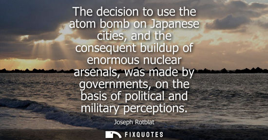 Small: The decision to use the atom bomb on Japanese cities, and the consequent buildup of enormous nuclear ar