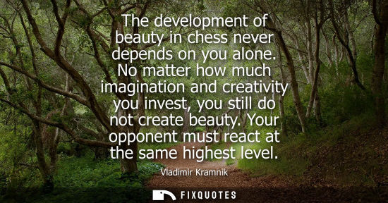 Small: The development of beauty in chess never depends on you alone. No matter how much imagination and creat