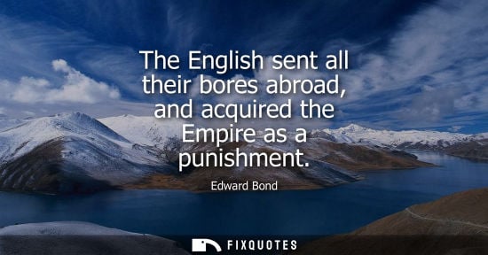Small: The English sent all their bores abroad, and acquired the Empire as a punishment