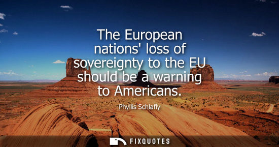 Small: The European nations loss of sovereignty to the EU should be a warning to Americans - Phyllis Schlafly