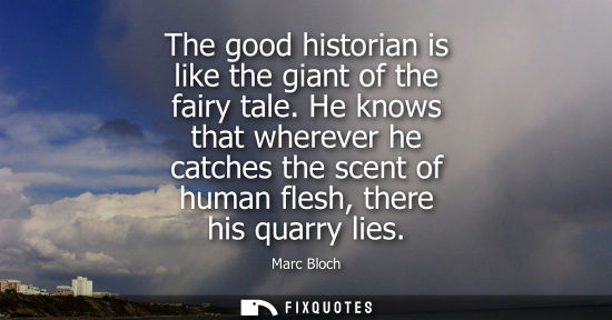 Small: The good historian is like the giant of the fairy tale. He knows that wherever he catches the scent of 