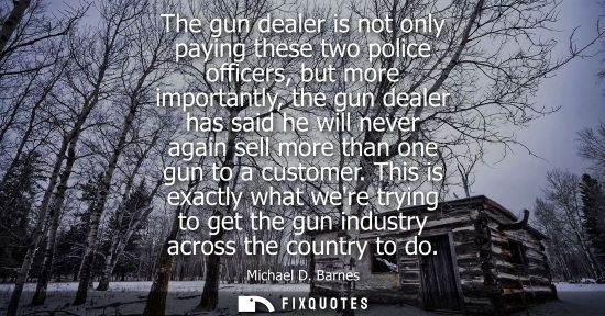 Small: The gun dealer is not only paying these two police officers, but more importantly, the gun dealer has s