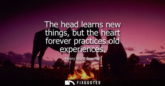 Small: The head learns new things, but the heart forever practices old experiences