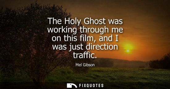Small: The Holy Ghost was working through me on this film, and I was just direction traffic