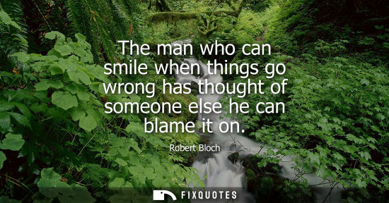 Small: The man who can smile when things go wrong has thought of someone else he can blame it on
