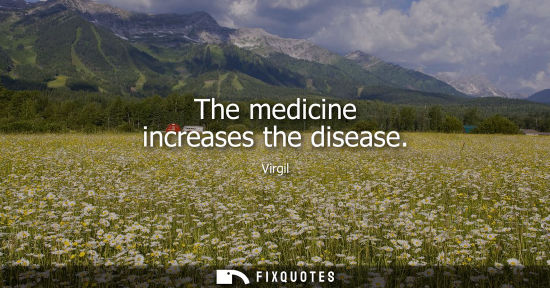 Small: The medicine increases the disease