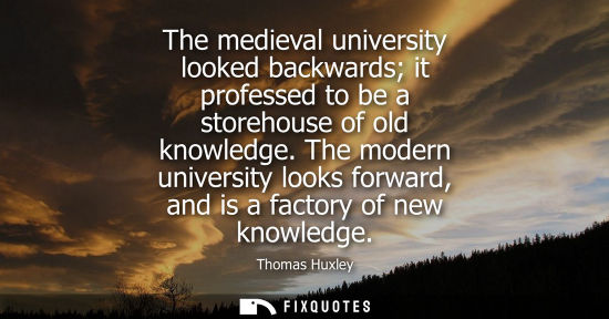 Small: The medieval university looked backwards it professed to be a storehouse of old knowledge. The modern u