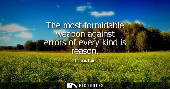 Small: The most formidable weapon against errors of every kind is reason