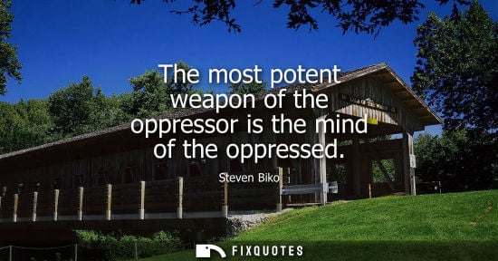 Small: The most potent weapon of the oppressor is the mind of the oppressed