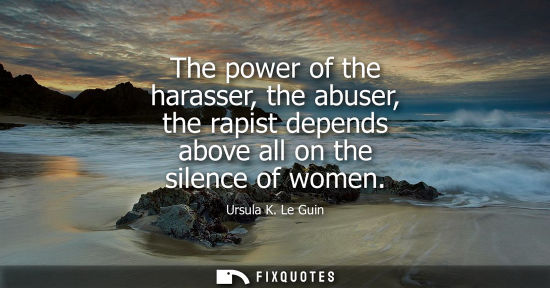 Small: The power of the harasser, the abuser, the rapist depends above all on the silence of women