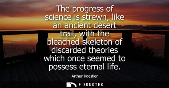 Small: The progress of science is strewn, like an ancient desert trail, with the bleached skeleton of discarde