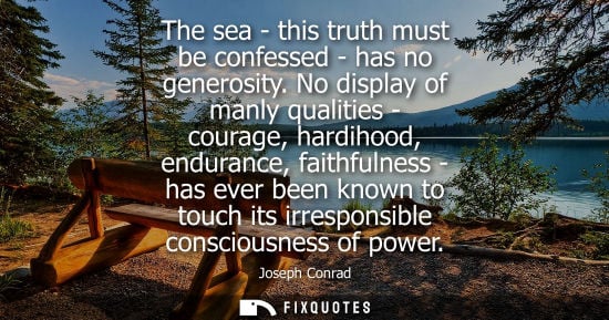 Small: The sea - this truth must be confessed - has no generosity. No display of manly qualities - courage, hardihood