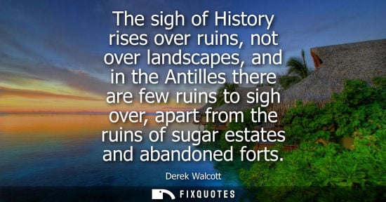 Small: The sigh of History rises over ruins, not over landscapes, and in the Antilles there are few ruins to s