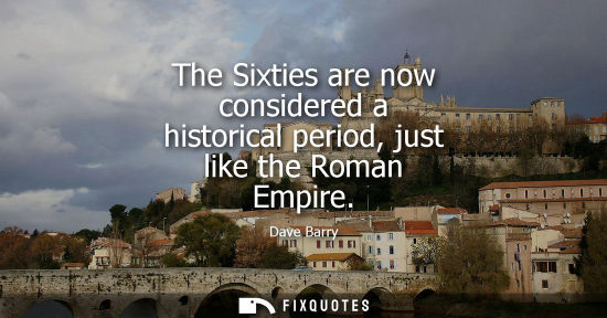 Small: The Sixties are now considered a historical period, just like the Roman Empire