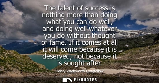 Small: The talent of success is nothing more than doing what you can do well, and doing well whatever you do w