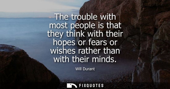 Small: The trouble with most people is that they think with their hopes or fears or wishes rather than with th