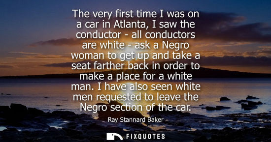 Small: The very first time I was on a car in Atlanta, I saw the conductor - all conductors are white - ask a N