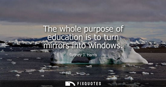 Small: The whole purpose of education is to turn mirrors into windows
