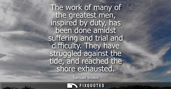 Small: The work of many of the greatest men, inspired by duty, has been done amidst suffering and trial and di