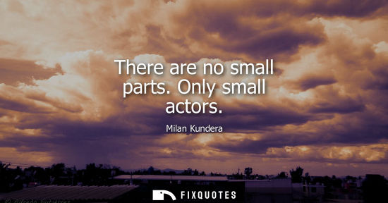 Small: There are no small parts. Only small actors