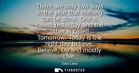 Small: There are only two days in the year that nothing can be done. One is called Yesterday and the other is 