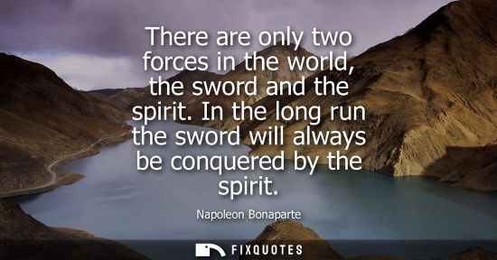 Small: There are only two forces in the world, the sword and the spirit. In the long run the sword will always be con