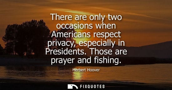 Small: There are only two occasions when Americans respect privacy, especially in Presidents. Those are prayer and fi