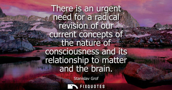 Small: There is an urgent need for a radical revision of our current concepts of the nature of consciousness a