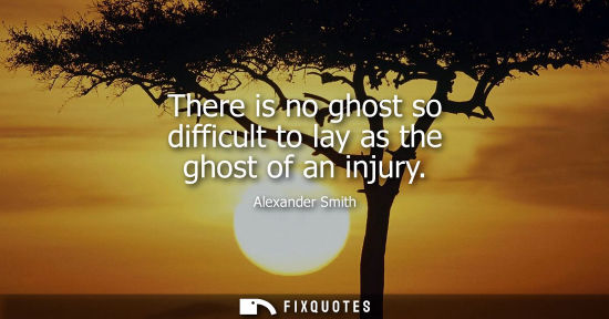 Small: There is no ghost so difficult to lay as the ghost of an injury