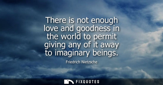 Small: There is not enough love and goodness in the world to permit giving any of it away to imaginary beings