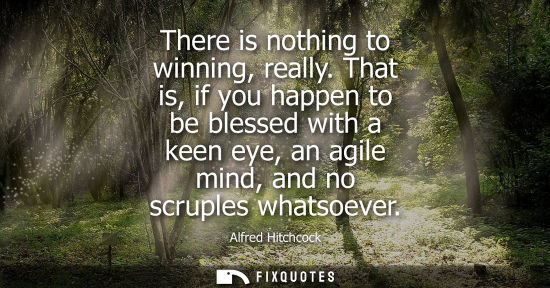 Small: There is nothing to winning, really. That is, if you happen to be blessed with a keen eye, an agile mind, and 