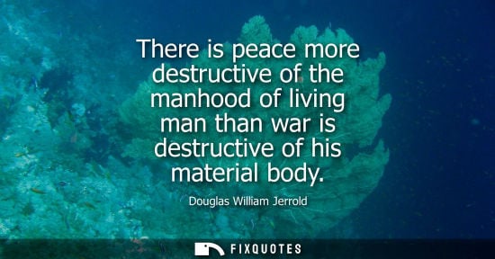Small: There is peace more destructive of the manhood of living man than war is destructive of his material body