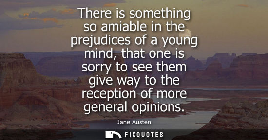 Small: There is something so amiable in the prejudices of a young mind, that one is sorry to see them give way