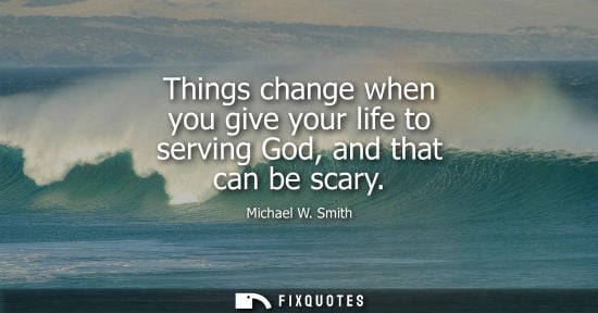 Small: Things change when you give your life to serving God, and that can be scary