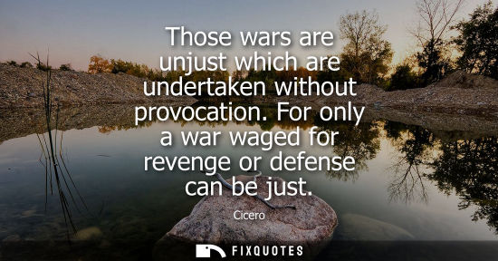 Small: Those wars are unjust which are undertaken without provocation. For only a war waged for revenge or defense ca
