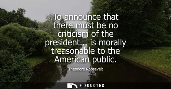 Small: To announce that there must be no criticism of the president... is morally treasonable to the American 