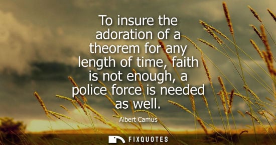 Small: To insure the adoration of a theorem for any length of time, faith is not enough, a police force is nee