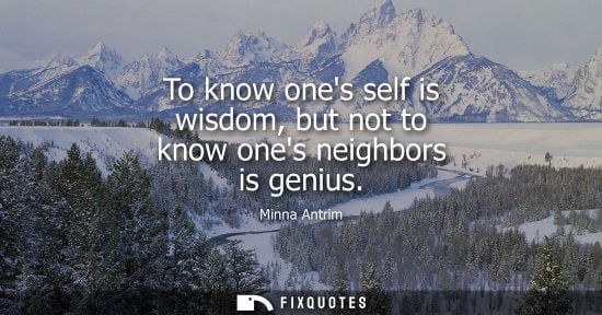 Small: To know ones self is wisdom, but not to know ones neighbors is genius