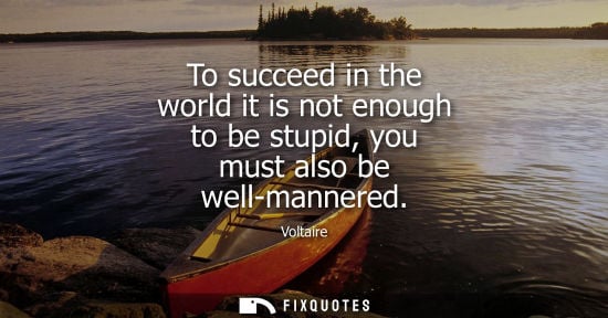 Small: To succeed in the world it is not enough to be stupid, you must also be well-mannered