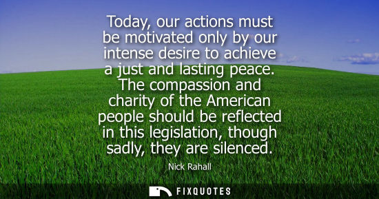 Small: Today, our actions must be motivated only by our intense desire to achieve a just and lasting peace.