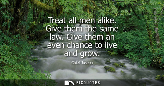 Small: Treat all men alike. Give them the same law. Give them an even chance to live and grow