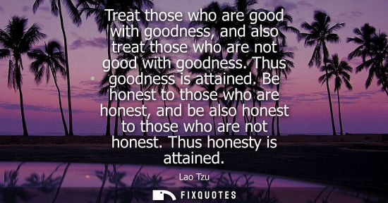 Small: Treat those who are good with goodness, and also treat those who are not good with goodness. Thus goodness is 